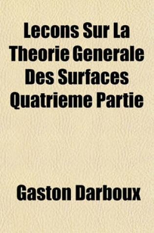 Cover of Lecons Sur La Theorie Generale Des Surfaces Quatrieme Partie