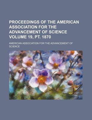 Book cover for Proceedings of the American Association for the Advancement of Science Volume 19, PT. 1870