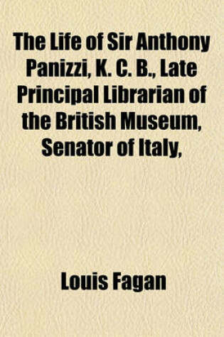 Cover of The Life of Sir Anthony Panizzi, K. C. B., Late Principal Librarian of the British Museum, Senator of Italy,