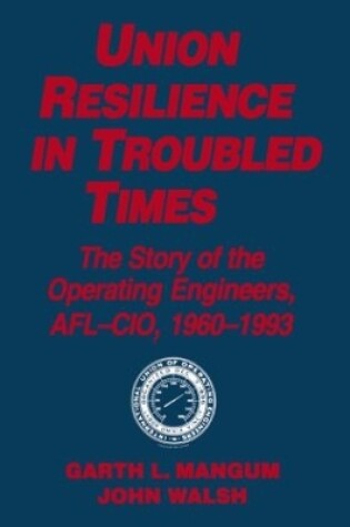Cover of Union Resilience in Troubled Times: The Story of the Operating Engineers, AFL-CIO, 1960-93
