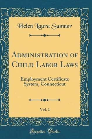 Cover of Administration of Child Labor Laws, Vol. 1: Employment Certificate System, Connecticut (Classic Reprint)