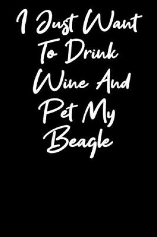 Cover of I Just Want To Drink Wine And Pet My Beagle