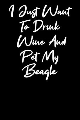 Book cover for I Just Want To Drink Wine And Pet My Beagle