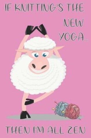 Cover of Woolly Sheep If Knitting's The New Yoga Then I'm All Zen - Knitting Paper Notebook For The Avid Knitter