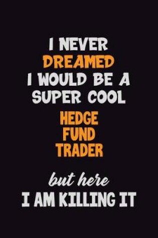 Cover of I Never Dreamed I would Be A Super Cool Hedge fund trader But Here I Am Killing It