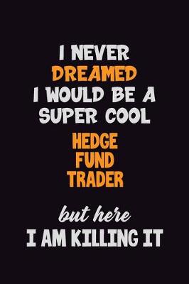 Book cover for I Never Dreamed I would Be A Super Cool Hedge fund trader But Here I Am Killing It