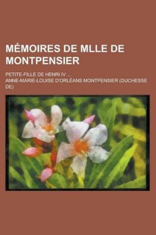 Cover of Memoires de Mlle de Montpensier; Petite-Fille de Henri IV ...