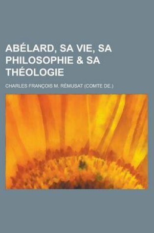 Cover of Abelard, Sa Vie, Sa Philosophie & Sa Theologie