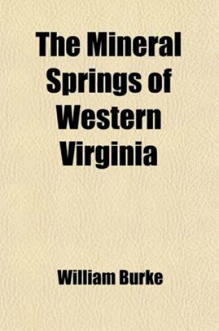 Cover of The Mineral Springs of Western Virginia; With Remarks on Their Use, and the Diseases to Which They Are Applicable. to Which Are Added a Notice of the