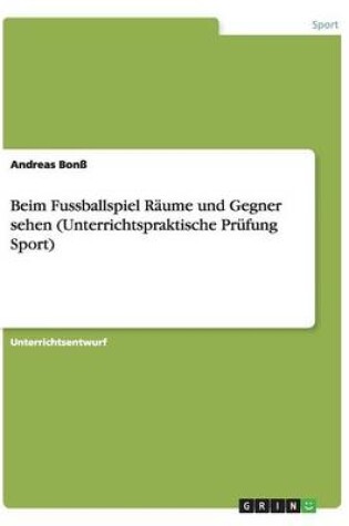 Cover of Beim Fussballspiel Raume und Gegner sehen (Unterrichtspraktische Prufung Sport)