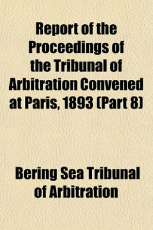 Cover of Report of the Proceedings of the Tribunal of Arbitration Convened at Paris, 1893 (Part 8)