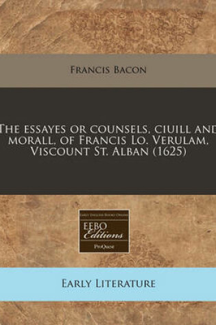 Cover of The Essayes or Counsels, Ciuill and Morall, of Francis Lo. Verulam, Viscount St. Alban (1625)