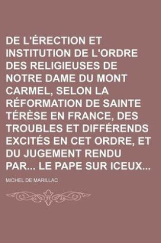 Cover of de L'Erection Et Institution de L'Ordre Des Religieuses de Notre Dame Du Mont Carmel, Selon La Reformation de Sainte Terese En France, Des Troubles Et