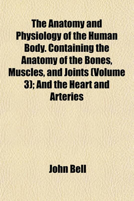 Book cover for The Anatomy and Physiology of the Human Body. Containing the Anatomy of the Bones, Muscles, and Joints (Volume 3); And the Heart and Arteries