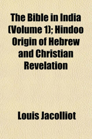 Cover of The Bible in India (Volume 1); Hindoo Origin of Hebrew and Christian Revelation