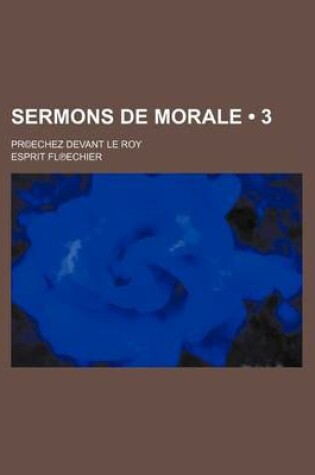 Cover of Sermons de Morale (3 ); Prechez Devant Le Roy