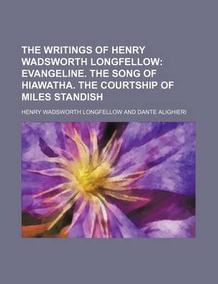 Book cover for The Writings of Henry Wadsworth Longfellow (Volume 4); Evangeline. the Song of Hiawatha. the Courtship of Miles Standish