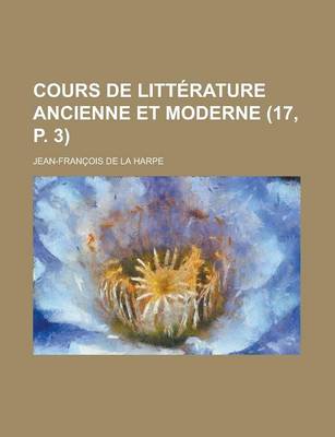 Book cover for Cours de Litterature Ancienne Et Moderne (17, P. 3 )