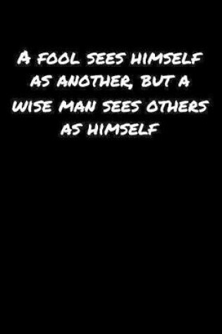 Cover of A Fool Sees Himself As Another But A Wise Man Sees Others As Himself