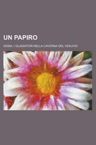 Cover of Un Papiro; Ossia, I Gladiatori Nella Caverna del Vesuvio