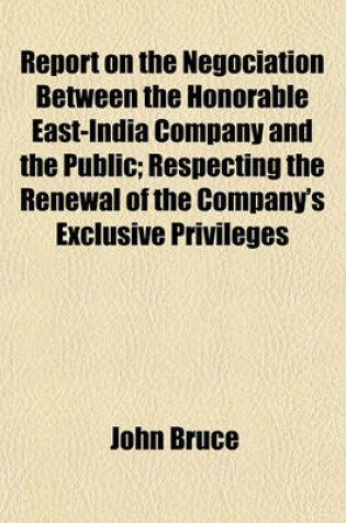 Cover of Report on the Negociation Between the Honorable East-India Company and the Public; Respecting the Renewal of the Company's Exclusive Privileges