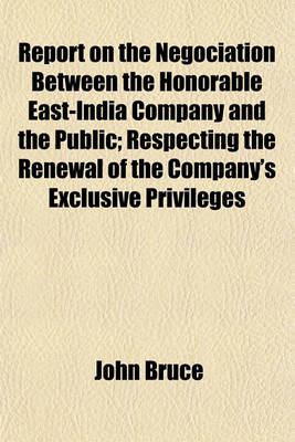 Book cover for Report on the Negociation Between the Honorable East-India Company and the Public; Respecting the Renewal of the Company's Exclusive Privileges