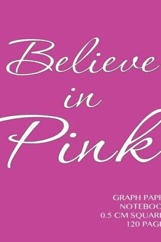 Cover of Believe in Pink Graph Paper Notebook 0.5 cm squares 120 pages