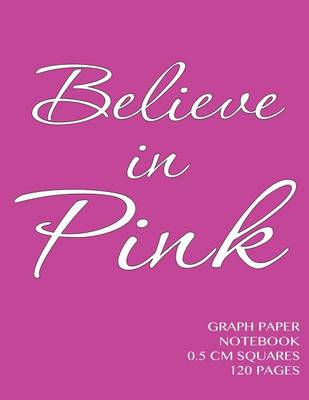 Book cover for Believe in Pink Graph Paper Notebook 0.5 cm squares 120 pages