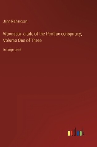 Cover of Wacousta; a tale of the Pontiac conspiracy; Volume One of Three