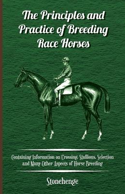 Book cover for The Principles and Practice of Breeding Race Horses - Containing Information on Crossing, Stallions, Selection and Many Other Aspects of Horse Breeding