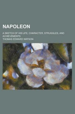 Cover of Napoleon; A Sketch of His Life, Character, Struggles, and Achievements