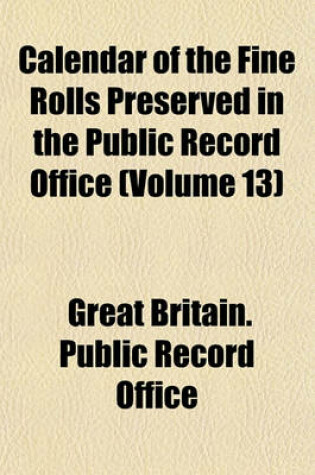 Cover of Calendar of the Fine Rolls Preserved in the Public Record Office (Volume 13)