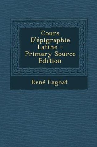 Cover of Cours D'Epigraphie Latine - Primary Source Edition