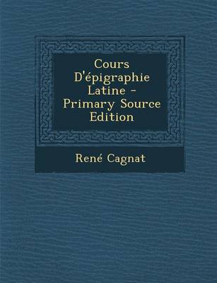 Book cover for Cours D'Epigraphie Latine - Primary Source Edition