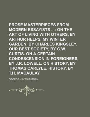 Book cover for Prose Masterpieces from Modern Essayists (Volume 2); On the Art of Living with Others, by Arthur Helps. My Winter Garden, by Charles Kingsley. Our Best Society, by G.W. Curtis. on a Certain Condescension in Foreigners, by J.R. Lowell. on History, by Thoma