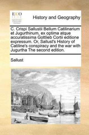 Cover of C. Crispi Sallustii Bellum Catilinarium Et Jugurthinum, Ex Optima Atque Accuratissima Gottlieb Cortii Editione Expressum. Or, Sallust's History of Catiline's Conspiracy and the War with Jugurtha the Second Edition.