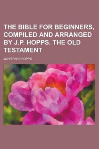 Cover of The Bible for Beginners, Compiled and Arranged by J.P. Hopps. the Old Testament