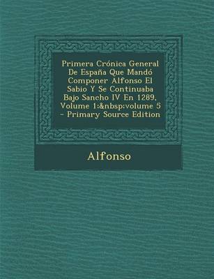 Book cover for Primera Cronica General de Espana Que Mando Componer Alfonso El Sabio y Se Continuaba Bajo Sancho IV En 1289, Volume 1; Volume 5 - Primary Source Edit