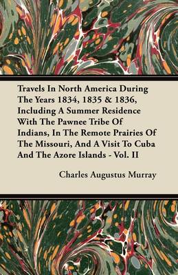 Book cover for Travels In North America During The Years 1834, 1835 & 1836, Including A Summer Residence With The Pawnee Tribe Of Indians, In The Remote Prairies Of The Missouri, And A Visit To Cuba And The Azore Islands - Vol. II