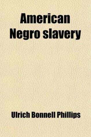 Cover of American Negro Slavery; A Survey of the Supply, Employment and Control of Negro Labor as Determined by the Plantation Regime