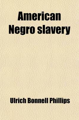 Book cover for American Negro Slavery; A Survey of the Supply, Employment and Control of Negro Labor as Determined by the Plantation Regime