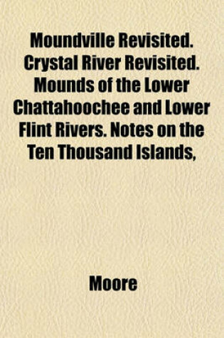 Cover of Moundville Revisited. Crystal River Revisited. Mounds of the Lower Chattahoochee and Lower Flint Rivers. Notes on the Ten Thousand Islands,