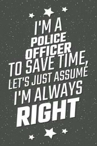 Cover of I'm A Police Officer To Save Time, Let's Just Assume I'm Always Right