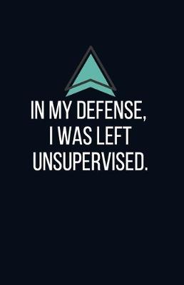 Book cover for In my defense, I was left unsupervised. - Blank Lined Notebook - Funny Motivational Quote Journal - 5.5" x 8.5" / 120 pages