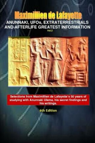 Cover of Anunnaki, Ufos, Extraterrestrials and Afterlife Greatest Information: Vol. 2 - 6th Edition - Selections from Maximillien de Lafayette's 50 years of studying with Anunnaki Ulema, his secret findings and his writings.