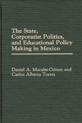 Cover of The State, Corporatist Politics, and Educational Policy Making in Mexico