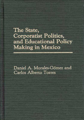 Book cover for The State, Corporatist Politics, and Educational Policy Making in Mexico