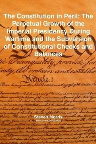 Cover of The Constitution in Peril: The Perpetual Growth of the Imperial Presidency During Wartime and the Subversion of Constitutional Checks and Balances