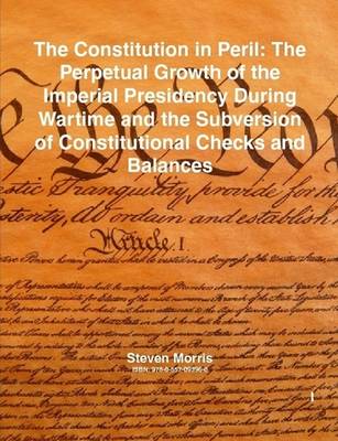 Book cover for The Constitution in Peril: The Perpetual Growth of the Imperial Presidency During Wartime and the Subversion of Constitutional Checks and Balances