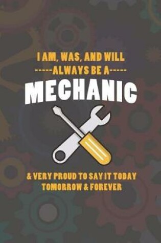 Cover of I Am, Was, And Will Always Be A Mechanic & Very Proud To Say It Today Tomorrow & Forever